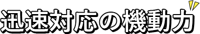 迅速対応の機動力