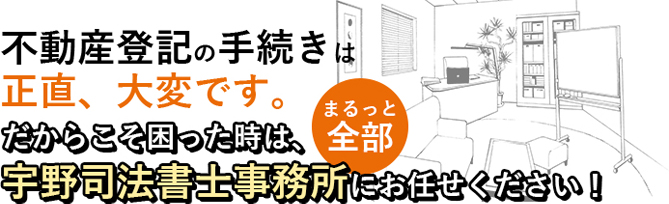 不動産登記の手続きに困った時は、宇野司法書士事務所にお任せください！